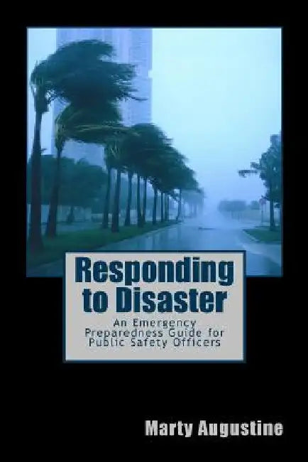 Responding to Disaster: An Emergency Preparedness Guide for Public Safety Officers by Marty Augustine