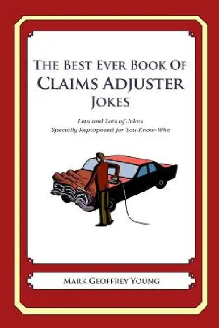 The Best Ever Book of Claims Adjuster Jokes: Lots and Lots of Jokes Specially Repurposed for You-Know-Who by Mark Geoffrey Young