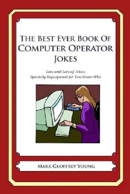 The Best Ever Book of Computer Operator Jokes: Lots and Lots of Jokes Specially Repurposed for You-Know-Who by Mark Geoffrey Young