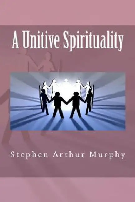 A Unitive Spirituality by Stephen Arthur Murphy