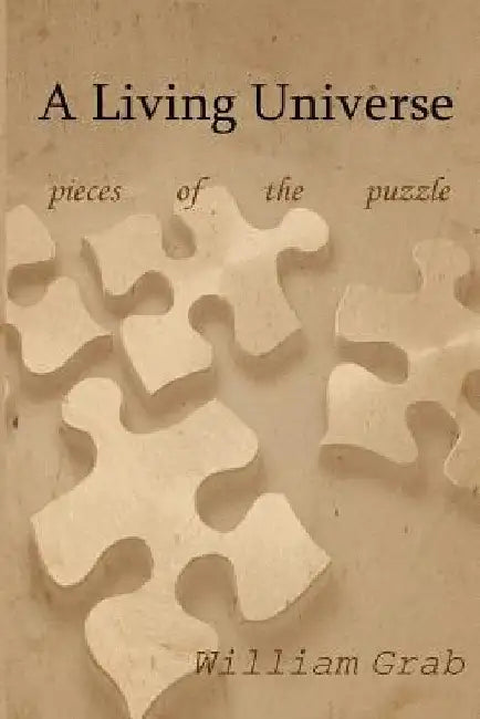 A Living Universe: Pieces of the puzzle by William Grab