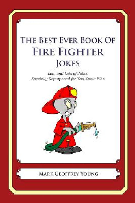 The Best Ever Book of Fire Fighter Jokes: Lots and Lots of Jokes Specially Repurposed for You-Know-Who by Mark Geoffrey Young