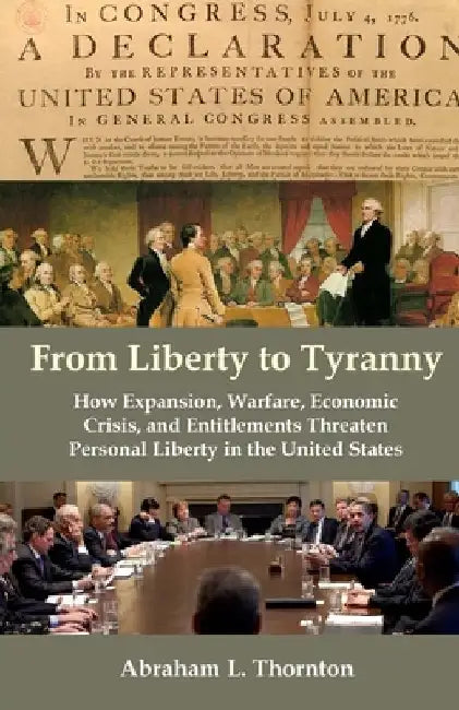 From Liberty to Tyranny: How Expansion, Warfare, Economic Crisis, and Entitlements Threaten Personal Liberty in the United States by Abraham L. Thornton