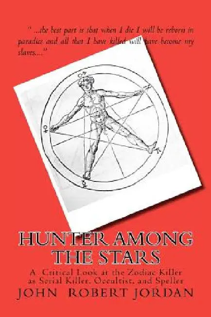 Hunter Among the Stars: A Critical Look at the Zodiac Killer as Serial Killer, Occultist, and Speller by John Robert Jordan