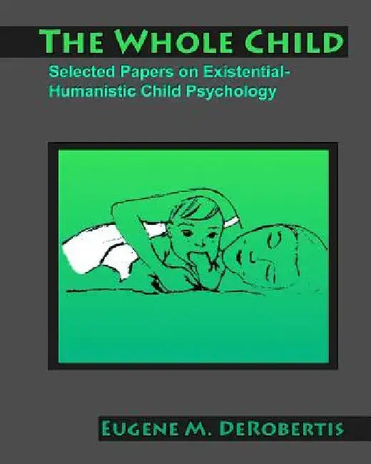 The Whole Child: Selected Papers on Existential- Humanistic Child Psychology by Eugene M. Derobertis