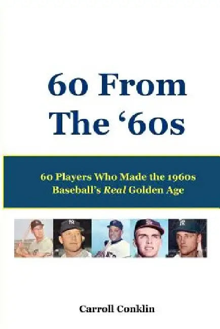 60 From The '60s: 60 Players Who Made the 1960s Baseball's Real Golden Age by Carroll Conklin
