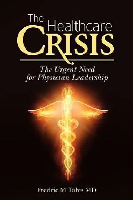The Healthcare Crisis: The Urgent Need for Physician Leadership by Fredric M. Tobis MD