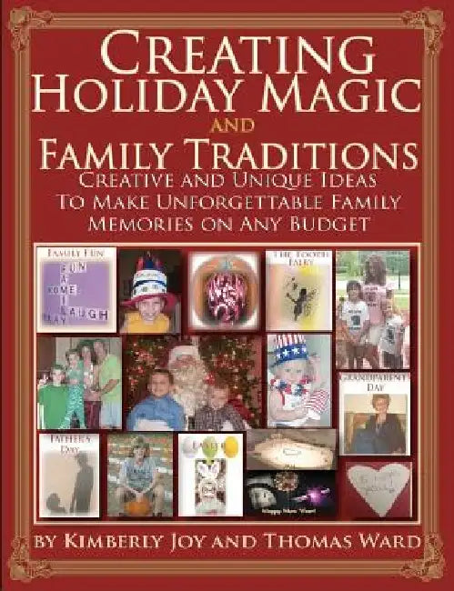 Creating Holiday Magic & Family Traditions: Creative and Unique Ideas to Make Unforgettable Family Memories on Any Budget by Kimberly Joy and Thomas Ward