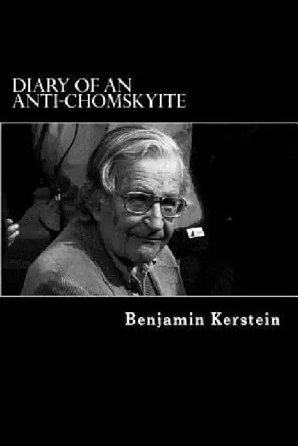Diary of an Anti-Chomskyite: A Three-Year Journey into Noam Chomsky's Heart of Darkness by Benjamin Kerstein