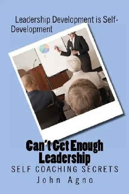 Can't Get Enough Leadership: Self Coaching Secrets by John G. Agno