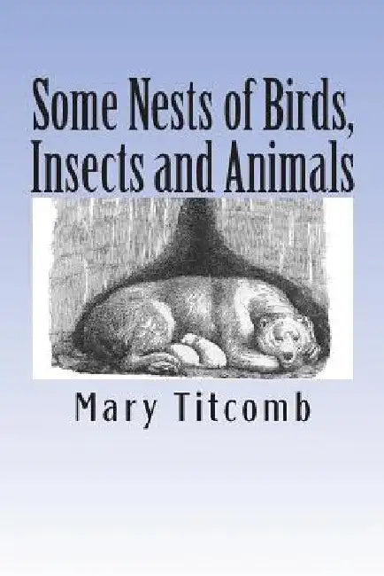 Some Nests of Birds, Insects and Animals by Mary Titcomb