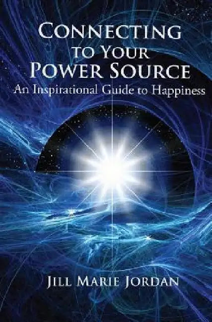 Connecting to Your Power Source: An Inspirational Guide to Happiness by Jill Marie Jordan