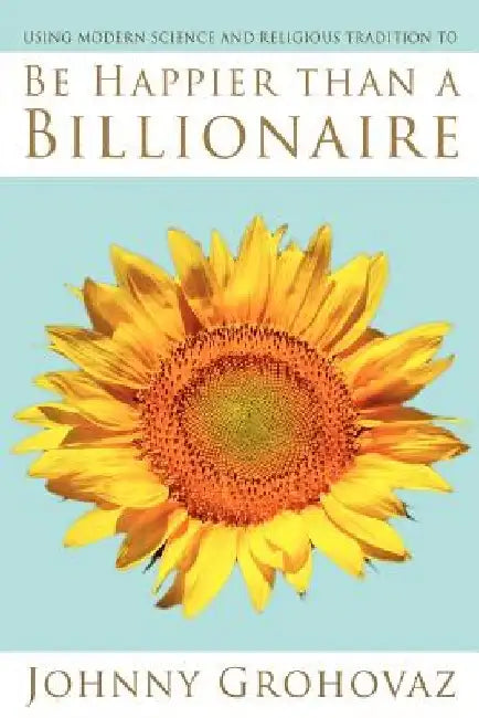 Be Happier Than a Billionaire... by Johnny Grohovaz