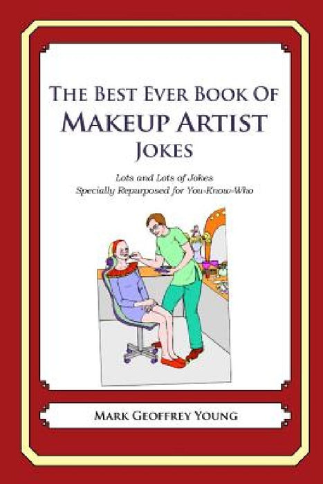 The Best Ever Book of Makeup Artist Jokes: Lots and Lots of Jokes Specially Repurposed for You-Know-Who by Mark Geoffrey Young