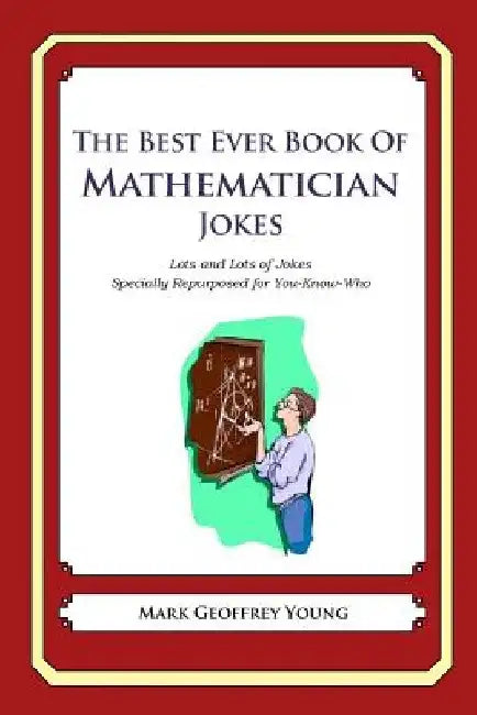 The Best Ever Book of Mathematician Jokes: Lots and Lots of Jokes Specially Repurposed for You-Know-Who by Mark Geoffrey Young