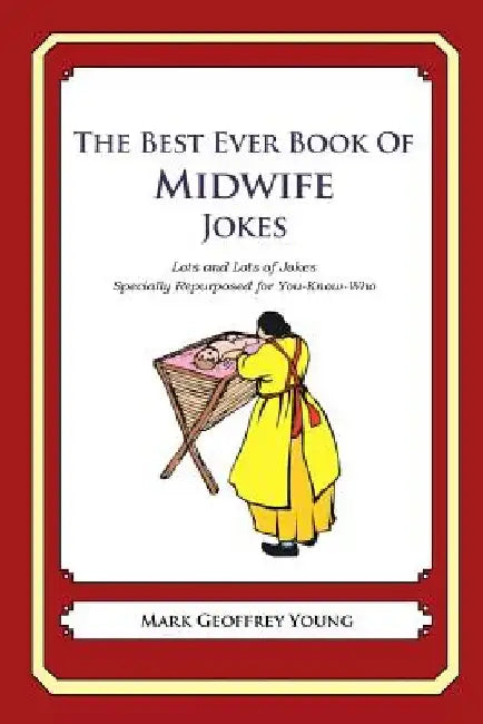 The Best Ever Book of Midwife Jokes: Lots and Lots of Jokes Specially Repurposed for You-Know-Who by Mark Geoffrey Young