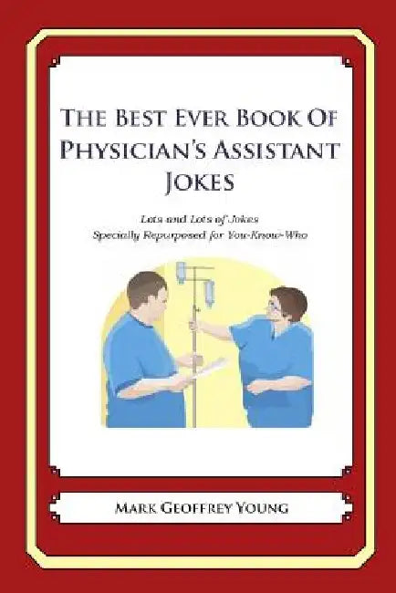 The Best Ever Book of Physician's Assistant Jokes: Lots and Lots of Jokes Specially Repurposed for You-Know-Who by Mark Geoffrey Young