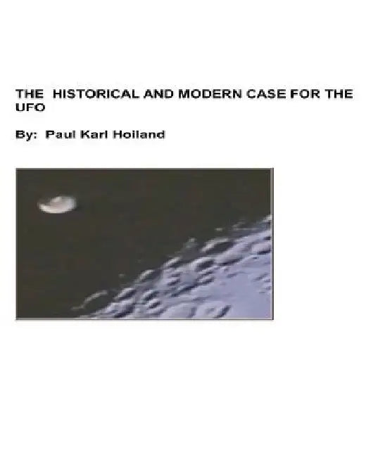 The Historical And Modern Case For The UFO by Paul Karl Hoiland