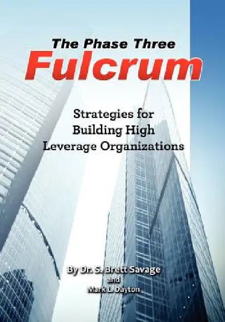 The Phase Three Fulcrum: Building High Leverage Organizations Using the Phases of Performance and Contribution Technology by Mark L. Dayton Mba