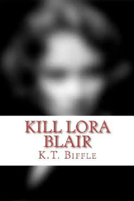 Kill Lora Blair: A Mystery by K. T. Biffle