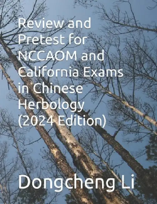 Review and Pretest for NCCAOM and California Exams in Chinese Herbology by Dongcheng Li