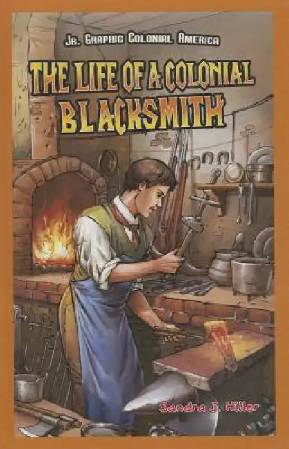The Life of a Colonial Blacksmith by Sandra J. Hiller