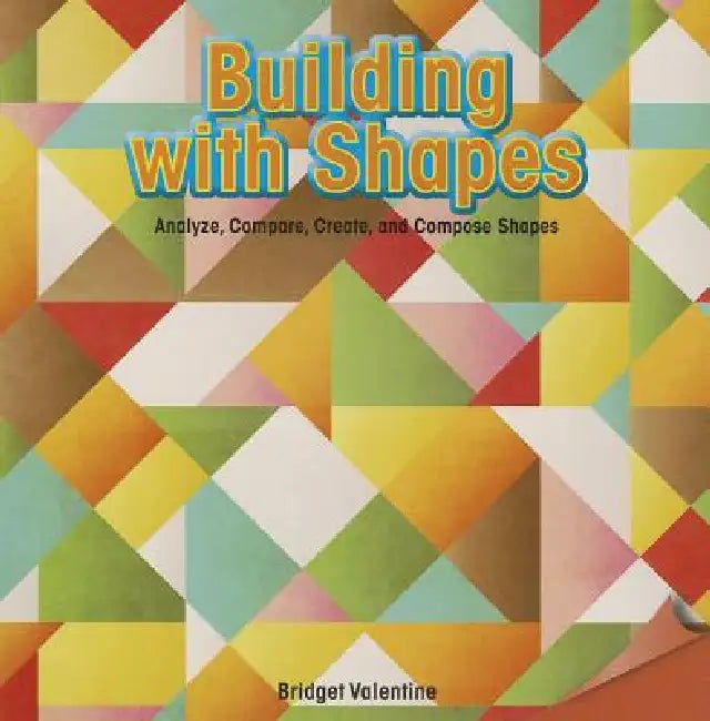 Building with Shapes: Analyze, Compare, Create, and Compose Shapes by Bridget Valentine