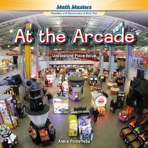 At the Arcade: Understand Place Value by Annie Pomerleau