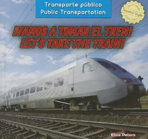 ¡Vamos a Tomar El Tren! / Let's Take the Train! by Elisa Peters, Eida de la Vega