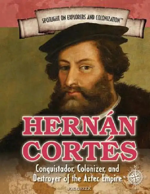 Hernán Cortés: Conquistador, Colonizer, and Destroyer of the Aztec Empire by Joe Greek