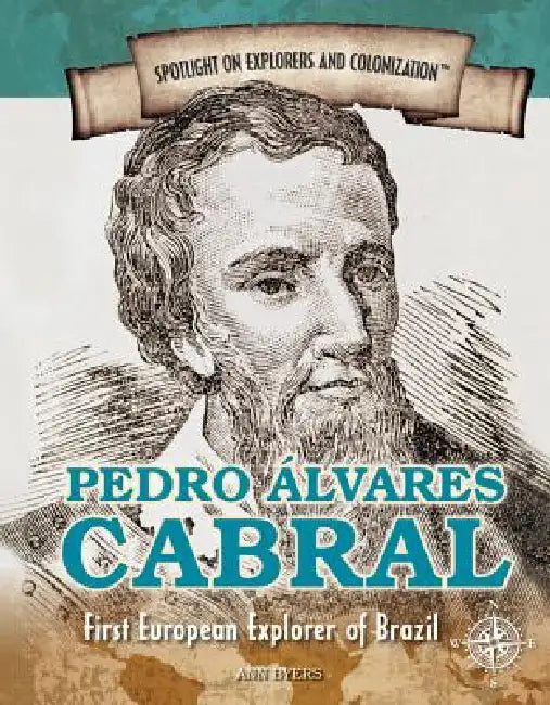 Pedro Álvares Cabral: First European Explorer of Brazil by Ann Byers