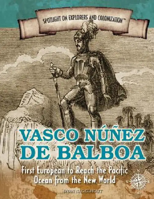 Vasco Núñez de Balboa: First European to Reach the Pacific Ocean from the New World by Ryan Nagelhout
