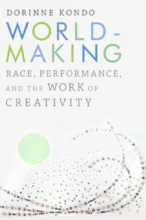 Worldmaking: Race, Performance, and the Work of Creativity by Dorinne Kondo