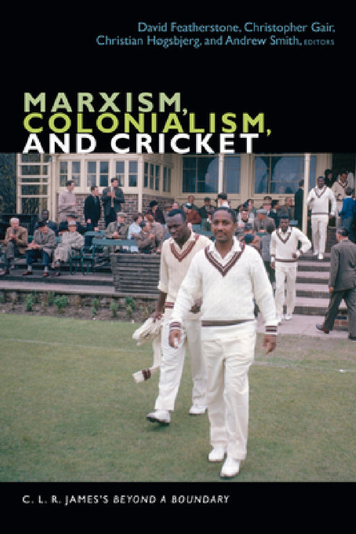 Marxism, Colonialism, and Cricket: C. L. R. James's Beyond a Boundary by David Featherstone, Christopher Gair, Christian Høgsbjerg