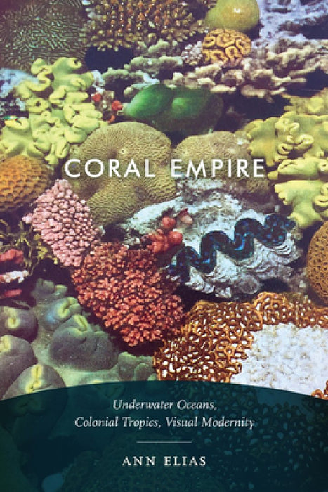 Coral Empire: Underwater Oceans, Colonial Tropics, Visual Modernity