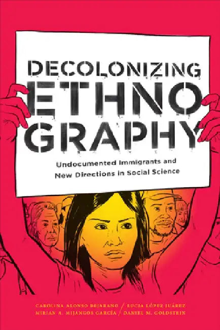 Decolonizing Ethnography: Undocumented Immigrants and New Directions in Social Science by Daniel M. Goldstein