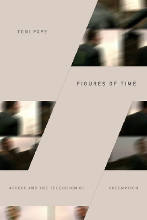 Figures of Time: Affect and the Television of Preemption by Toni Pape