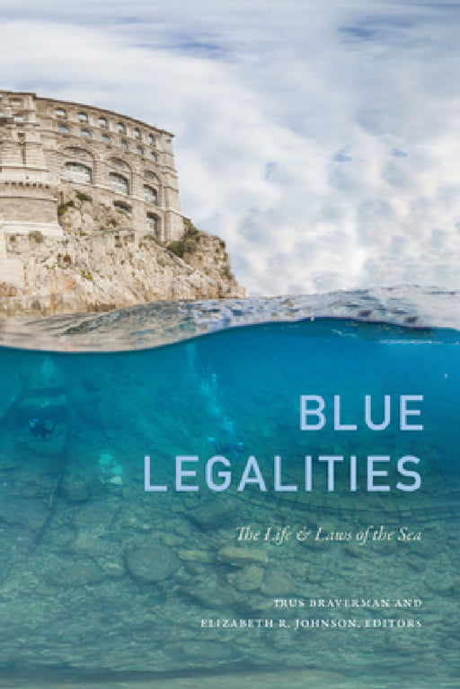 Blue Legalities: The Life and Laws of the Sea by Irus Braverman, Elizabeth R. Johnson