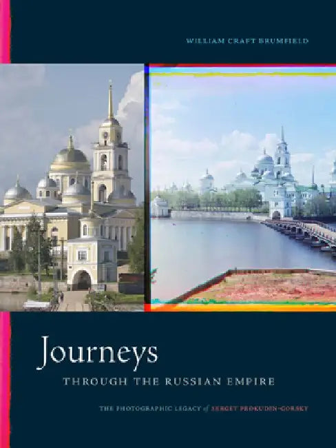 Journeys Through the Russian Empire: The Photographic Legacy of Sergei Prokudin-Gorsky by William Craft Brumfield
