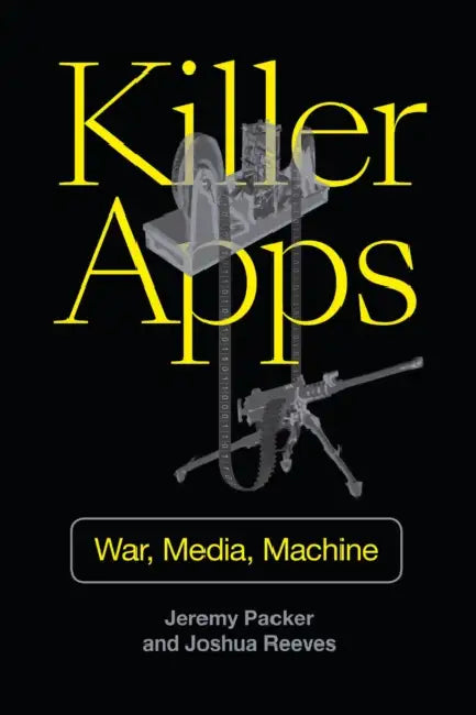 Killer Apps: War, Media, Machine by Jeremy Packer, Joshua Reeves