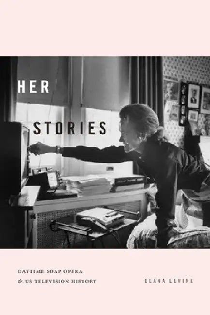 Her Stories: Daytime Soap Opera and Us Television History by Elana Levine