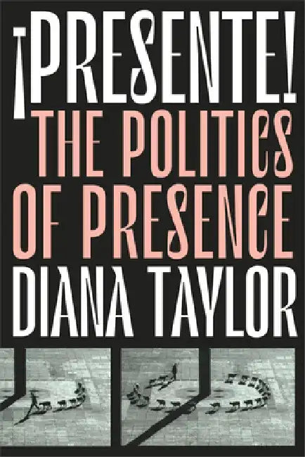 ¡presente!: The Politics of Presence by Diana Taylor