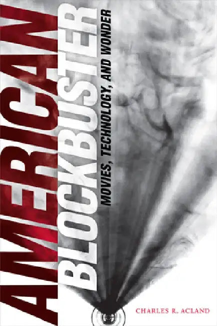 American Blockbuster: Movies, Technology, and Wonder by Charles R. Acland