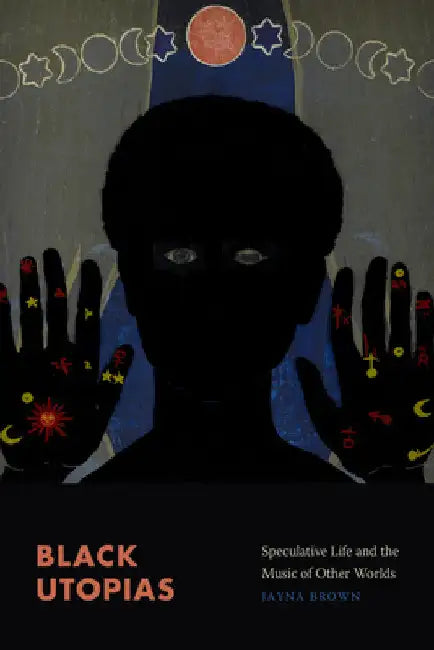 Black Utopias: Speculative Life and the Music of Other Worlds by Jayna Brown
