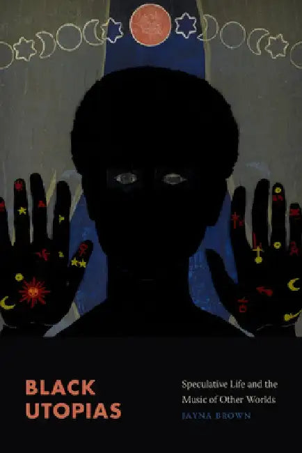 Black Utopias: Speculative Life and the Music of Other Worlds by Jayna Brown
