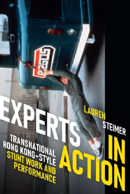 Experts in Action: Transnational Hong Kong-Style Stunt Work and Performance by Lauren Steimer