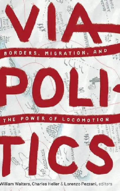Viapolitics: Borders, Migration, and the Power of Locomotion by William Walters
