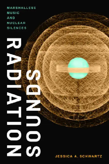 Radiation Sounds: Marshallese Music and Nuclear Silences by Jessica A. Schwartz
