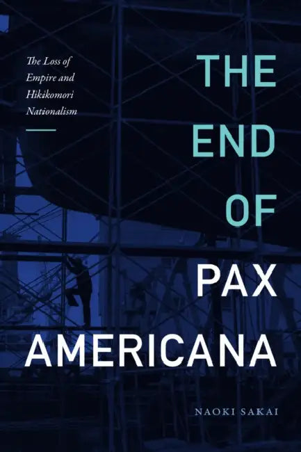 The End of Pax Americana: The Loss of Empire and Hikikomori Nationalism by Naoki Sakai