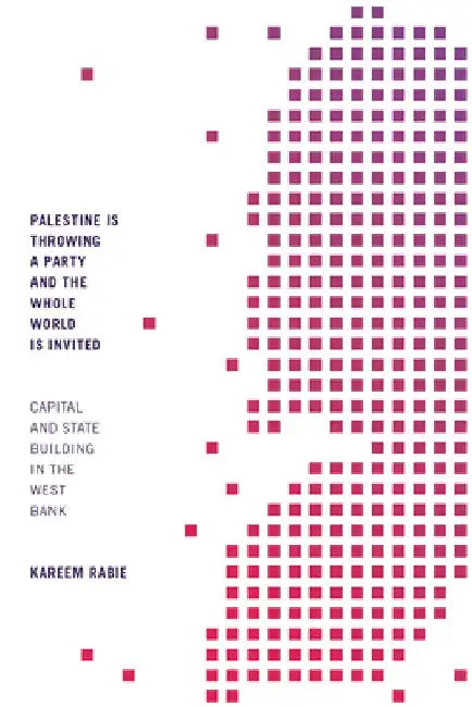 Palestine Is Throwing a Party and the Whole World Is Invited: Capital and State Building in the West Bank by Kareem Rabie